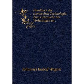 

Книга Handbuck der chemischen Technologie: Zum Gebrauche bei Vorlesungen an.