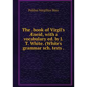 

Книга The. book of Virgil's Æneid, with a vocabulary ed. by J. T. White. (White's grammar sch. texts.