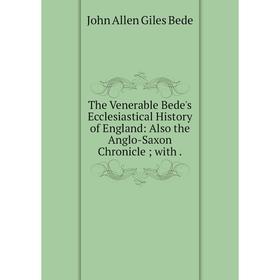 

Книга The Venerable Bede's Ecclesiastical History of England: Also the Anglo-Saxon Chronicle; with.