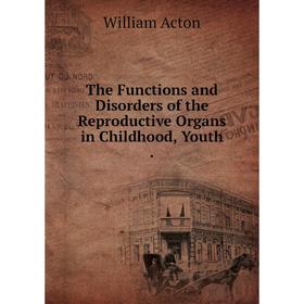 

Книга The Functions and Disorders of the Reproductive Organs in Childhood, Youth.