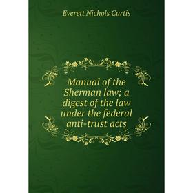 

Книга Manual of the Sherman law; a digest of the law under the federal anti-trust acts