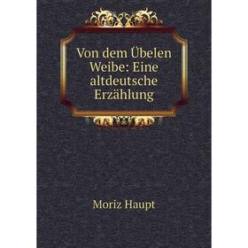 

Книга Von dem Übelen Weibe: Eine altdeutsche Erzählung