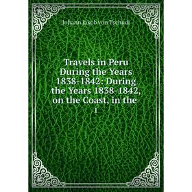 

Книга Travels in Peru During the Years 1838-1842: During the Years 1838-1842, on the Coast, in the. 1