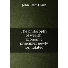 

Книга The philosophy of wealth. Economic principles newly formulated