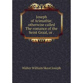 

Книга Joseph of Arimathie, otherwise called The romance of the Seint Graal, or.