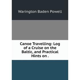 

Книга Canoe Travelling: Log of a Cruise on the Baltic, and Practical Hints on.