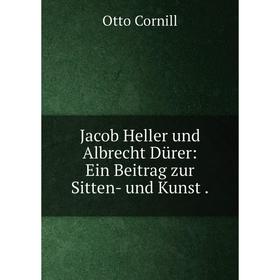 

Книга Jacob Heller und Albrecht Dürer: Ein Beitrag zur Sitten- und Kunst.