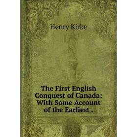 

Книга The First English Conquest of Canada: With Some Account of the Earliest.