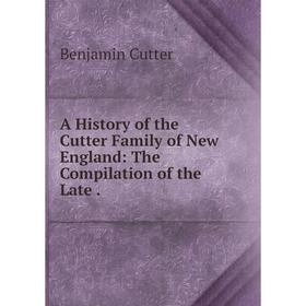 

Книга A History of the Cutter Family of New England: The Compilation of the Late.