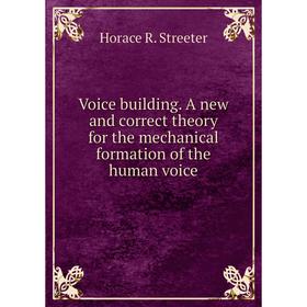 

Книга Voice building. A new and correct theory for the mechanical formation of the human voice