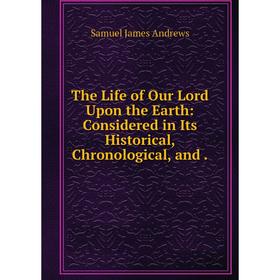 

Книга The Life of Our Lord Upon the Earth: Considered in Its Historical, Chronological, and.