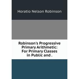 

Книга Robinson's Progressive Primary Arithmetic: For Primary Classes in Public and.