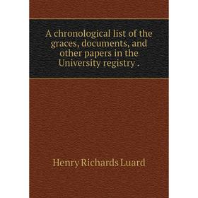 

Книга A chronological list of the graces, documents, and other papers in the University registry.