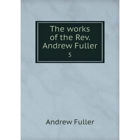 

Книга The works of the Rev. Andrew Fuller 5