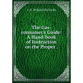 

Книга The Gas-consumer's Guide: A Hand-book of Instruction on the Proper.