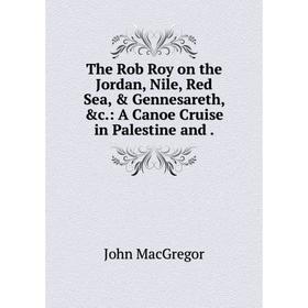 

Книга The Rob Roy on the Jordan, Nile, Red Sea, & Gennesareth, &c.: A Canoe Cruise in Palestine and.