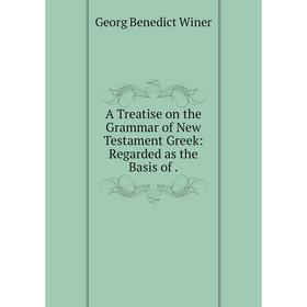 

Книга A Treatise on the Grammar of New Testament Greek: Regarded as the Basis of.