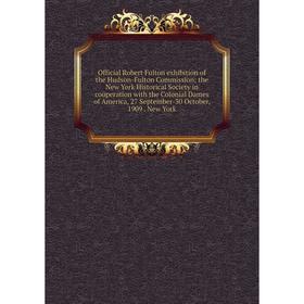 

Книга Official Robert Fulton exhibition of the Hudson-Fulton Commission; the New York Historical Society in coöperation with the Colonial Dames of Ame