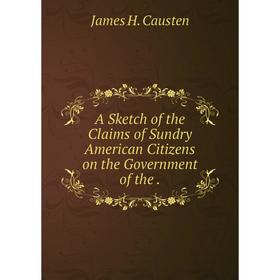 

Книга A Sketch of the Claims of Sundry American Citizens on the Government of the.