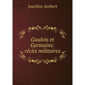 

Книга Gaulois et Germains: récits militaires