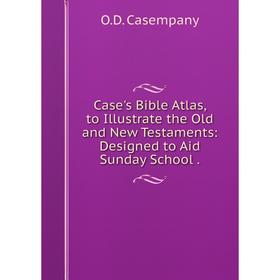 

Книга Case's Bible Atlas, to Illustrate the Old and New Testaments: Designed to Aid Sunday School.