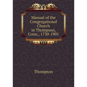 

Книга Manual of the Congregational Church in Thompson, Conn, 1730-1901