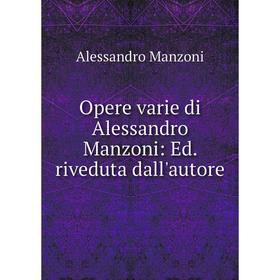 

Книга Opere varie di Alessandro Manzoni: Ed riveduta dall'autore