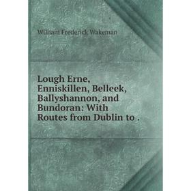 

Книга Lough Erne, Enniskillen, Belleek, Ballyshannon, and Bundoran: With Routes from Dublin to