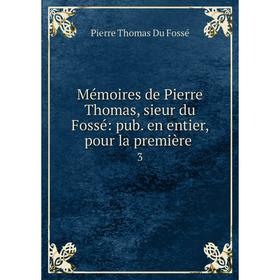 

Книга Mémoires de Pierre Thomas, sieur du Fossé: pub en entier, pour la première3