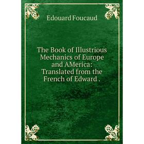 

Книга The Book of Illustrious Mechanics of Europe and AMerica: Translated from the French of Edward.