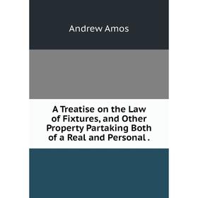 

Книга A Treatise on the Law of Fixtures, and Other Property Partaking Both of a Real and Personal.