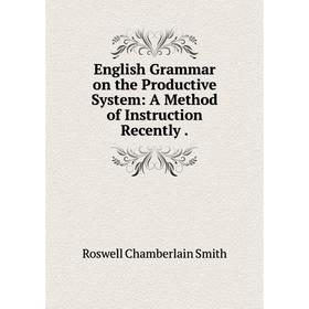 

Книга English Grammar on the Productive System: A Method of Instruction Recently.