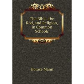 

Книга The Bible, the Rod, and Religion, in Common Schools