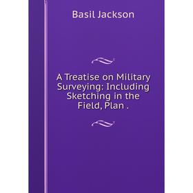 

Книга A Treatise on Military Surveying: Including Sketching in the Field, Plan.