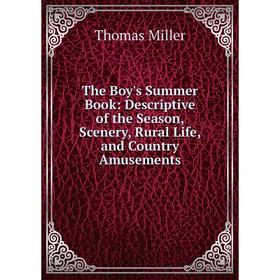 

Книга The Boy's Summer Book: Descriptive of the Season, Scenery, Rural Life, and Country Amusements