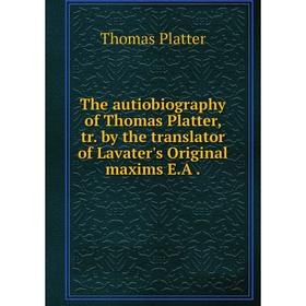 

Книга The autiobiography of Thomas Platter, tr. by the translator of Lavater's Original maxims E. A.