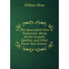 

Книга The Apocryphal New Testament: Being All the Gospels, Epistles, and Other Pieces Now Extant.