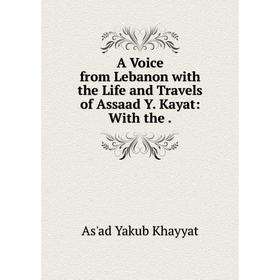 

Книга A Voice from Lebanon with the Life and Travels of Assaad Y. Kayat: With the.