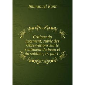 

Книга Critique du jugement, suivie des Observations sur le sentiment du beau et du sublime, tr. par J.