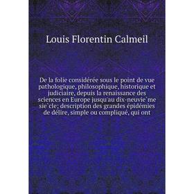 

Книга De la folie considérée sous le point de vue pathologique, philosophique, historique et judiciaire, depuis la renaissance des sciences en Europ