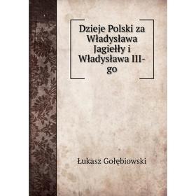 

Книга Dzieje Polski za Władysława Jagiełły i Władysława III-go