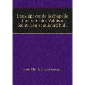 

Книга Deux épaves de la chapelle funéraire des Valois à Saint-Denis: aujourd'hui.