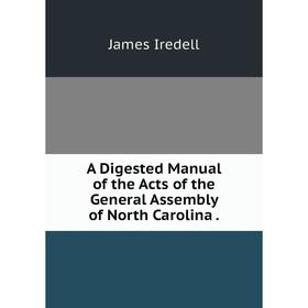 

Книга A Digested Manual of the Acts of the General Assembly of North Carolina.