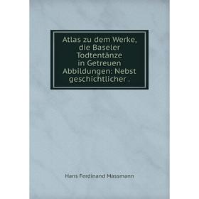 

Книга Atlas zu dem Werke, die Baseler Todtentänze in Getreuen Abbildungen: Nebst geschichtlicher.
