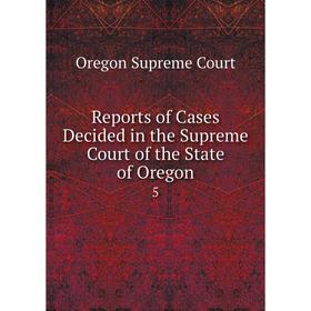 

Книга Reports of Cases Decided in the Supreme Court of the State of Oregon 5