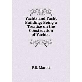 

Книга Yachts and Yacht Building: Being a Treatise on the Construction of Yachts