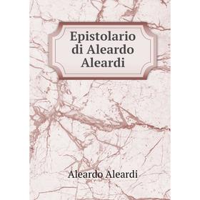 

Книга Epistolario di Aleardo Aleardi
