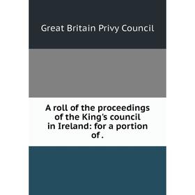 

Книга A roll of the proceedings of the King's council in Ireland: for a portion of