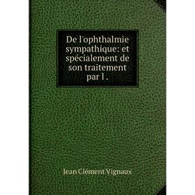 

Книга De l'ophthalmie sympathique: et spécialement de son traitement par l
