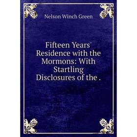 

Книга Fifteen Years' Residence with the Mormons: With Startling Disclosures of the